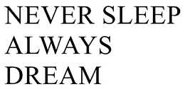 NEVER SLEEP ALWAYS DREAM trademark