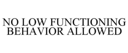 NO LOW FUNCTIONING BEHAVIOR ALLOWED trademark