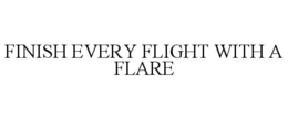 FINISH EVERY FLIGHT WITH A FLARE trademark