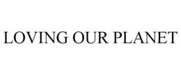 LOVING OUR PLANET trademark