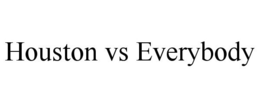 HOUSTON VS EVERYBODY trademark