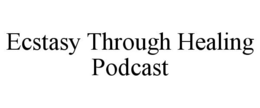 ECSTASY THROUGH HEALING PODCAST trademark