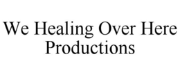 WE HEALING OVER HERE PRODUCTIONS trademark