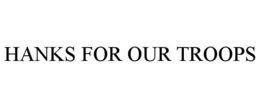 HANKS FOR OUR TROOPS trademark