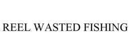 REEL WASTED FISHING trademark