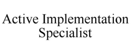 ACTIVE IMPLEMENTATION SPECIALIST trademark