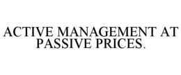 ACTIVE MANAGEMENT AT PASSIVE PRICES. trademark