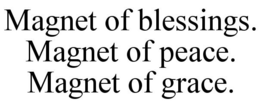 MAGNET OF BLESSINGS. MAGNET OF PEACE. MAGNET OF GRACE. trademark