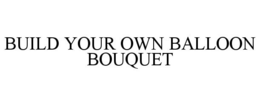 BUILD YOUR BALLOON BOUQUET trademark