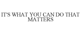 IT'S WHAT YOU CAN DO THAT MATTERS trademark