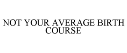 NOT YOUR AVERAGE BIRTH COURSE trademark
