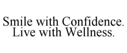 SMILE WITH CONFIDENCE. LIVE WITH WELLNESS. trademark