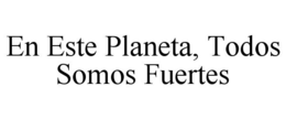 EN ESTE PLANETA, TODOS SOMOS FUERTES trademark