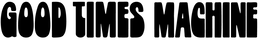 GOOD TIMES MACHINE trademark