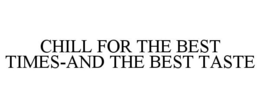 CHILL FOR THE BEST TIMES-AND THE BEST TASTE trademark
