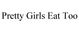 PRETTY GIRLS EAT TOO trademark