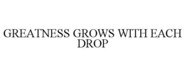 GREATNESS GROWS WITH EACH DROP trademark