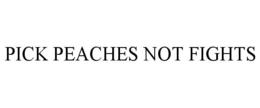 PICK PEACHES NOT FIGHTS trademark