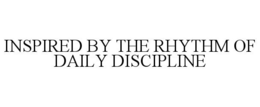 INSPIRED BY THE RHYTHM OF DAILY DISCIPLINE trademark