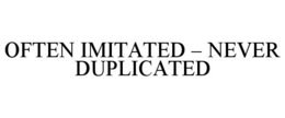 OFTEN IMITATED - NEVER DUPLICATED trademark