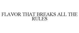 FLAVOR THAT BREAKS ALL THE RULES trademark