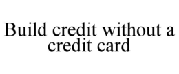 BUILD CREDIT WITHOUT A CREDIT CARD trademark