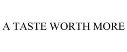 A TASTE WORTH MORE trademark