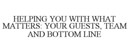 HELPING YOU WITH WHAT MATTERS: YOUR GUESTS, TEAM AND BOTTOM LINE trademark
