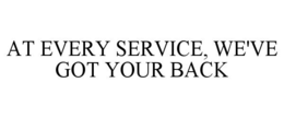 AT EVERY SERVICE, WE'VE GOT YOUR BACK trademark