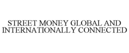 STREET MONEY GLOBAL AND INTERNATIONALLY CONNECTED trademark