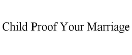 CHILD PROOF YOUR MARRIAGE trademark