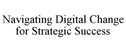 NAVIGATING DIGITAL CHANGE FOR STRATEGIC SUCCESS trademark