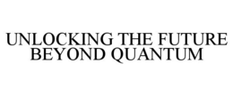 UNLOCKING THE FUTURE BEYOND QUANTUM trademark