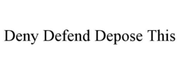 DENY DEFEND DEPOSE THIS trademark