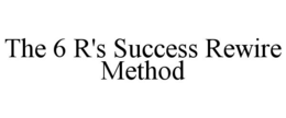 THE 6 R'S SUCCESS REWIRE METHOD trademark
