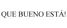 QUE BUENO ESTÁ! trademark