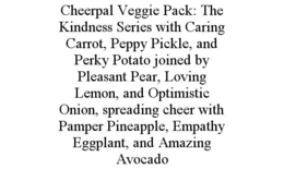 CHEERPAL VEGGIE PACK: THE KINDNESS SERIES WITH CARING CARROT, PEPPY PICKLE, AND PERKY POTATO JOINED BY PLEASANT PEAR, LOVING LEMON, AND OPTIMISTIC ONION, SPREADING CHEER WITH PAMPER PINEAPPLE, EMPATHY EGGPLANT, AND AMAZING AVOCADO trademark