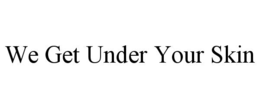 WE GET UNDER YOUR SKIN trademark