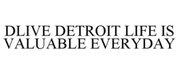 DLIVE DETROIT LIFE IS VALUABLE EVERYDAY trademark