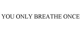 YOU ONLY BREATHE ONCE trademark