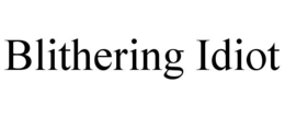 BLITHERING IDIOT trademark