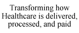 TRANSFORMING HOW HEALTHCARE IS DELIVERED, PROCESSED, AND PAID trademark