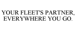 YOUR FLEET'S PARTNER, EVERYWHERE YOU GO. trademark