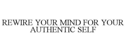 REWIRE YOUR MIND FOR YOUR AUTHENTIC SELF trademark