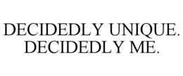 DECIDEDLY UNIQUE. DECIDEDLY ME. trademark
