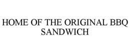 HOME OF THE ORIGINAL BBQ SANDWICH trademark