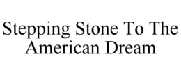 STEPPING STONE TO THE AMERICAN DREAM trademark
