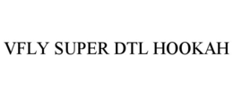 VFLY SUPER DTL HOOKAH trademark