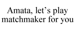 AMATA, LET'S PLAY MATCHMAKER FOR YOU trademark