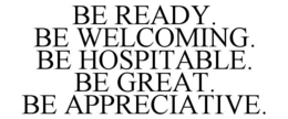 BE READY. BE WELCOMING. BE HOSPITABLE. BE GREAT. BE APPRECIATIVE. trademark